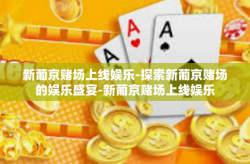 新葡京赌场上线娱乐-探索新葡京赌场的娱乐盛宴-新葡京赌场上线娱乐