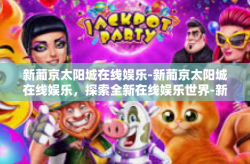 新葡京太阳城在线娱乐-新葡京太阳城在线娱乐，探索全新在线娱乐世界-新葡京太阳城在线娱乐