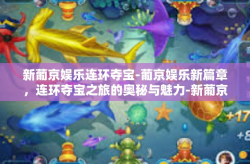 新葡京娱乐连环夺宝-葡京娱乐新篇章，连环夺宝之旅的奥秘与魅力-新葡京娱乐连环夺宝