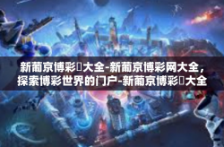 新葡京博彩網大全-新葡京博彩网大全，探索博彩世界的门户-新葡京博彩網大全