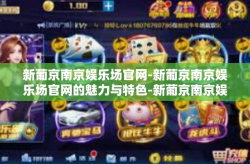 新葡京南京娱乐场官网-新葡京南京娱乐场官网的魅力与特色-新葡京南京娱乐场官网