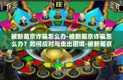 被新葡京诈骗怎么办-被新葡京诈骗怎么办？如何应对与走出困境-被新葡京诈骗怎么办