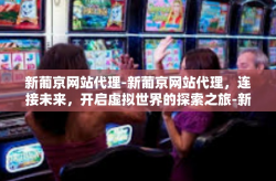 新葡京网站代理-新葡京网站代理，连接未来，开启虚拟世界的探索之旅-新葡京网站代理