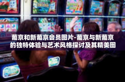 葡京和新葡京会员图片-葡京与新葡京的独特体验与艺术风格探讨及其精美图片-葡京和新葡京会员图片