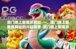 澳门线上新葡京网址-一、澳门线上新葡京网址的兴起背景-澳门线上新葡京网址