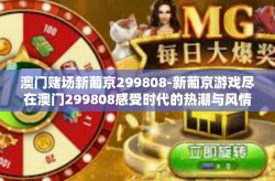 澳门赌场新葡京299808-新葡京游戏尽在澳门299808感受时代的热潮与风情万种-澳门赌场新葡京299808