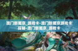 澳门新葡京_游戏卡-澳门新葡京游戏卡探秘-澳门新葡京_游戏卡