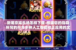 新葡京娱乐场怎样下载-根据您的指导所写的符合多种人工智能校正应用的文章标题和内容如下，新葡京娱乐场怎样下载
