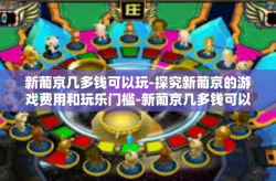 新葡京几多钱可以玩-探究新葡京的游戏费用和玩乐门槛-新葡京几多钱可以玩