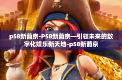 p58新葡京-P58新葡京—引领未来的数字化娱乐新天地-p58新葡京