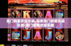 奥门新葡京娱乐城-探索奥门新葡京娱乐城-奥门新葡京娱乐城