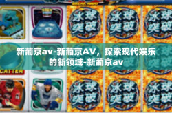 新葡京av-新葡京AV，探索现代娱乐的新领域-新葡京av