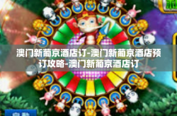 澳门新葡京酒店订-澳门新葡京酒店预订攻略-澳门新葡京酒店订