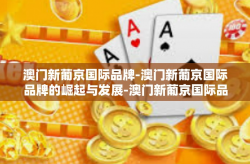 澳门新葡京国际品牌-澳门新葡京国际品牌的崛起与发展-澳门新葡京国际品牌