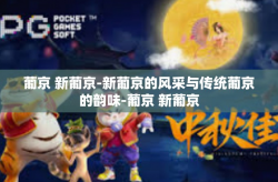 葡京 新葡京-新葡京的风采与传统葡京的韵味-葡京 新葡京