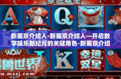 新葡京介绍人-新葡京介绍人—开启数字娱乐新纪元的关键角色-新葡京介绍人