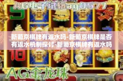 新葡京棋牌有返水吗-新葡京棋牌是否有返水机制探讨-新葡京棋牌有返水吗