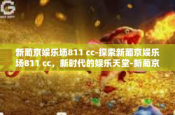 新葡京娱乐场811 cc-探索新葡京娱乐场811 cc，新时代的娱乐天堂-新葡京娱乐场811 cc