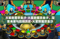 火星新葡京金沙-火星新葡京金沙，探索未来与回顾历史-火星新葡京金沙