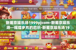 新葡京娱乐场1999pjcom-新葡京娱乐场—辉煌岁月的启示-新葡京娱乐场1999pjcom