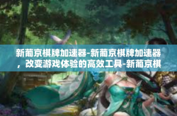 新葡京棋牌加速器-新葡京棋牌加速器，改变游戏体验的高效工具-新葡京棋牌加速器
