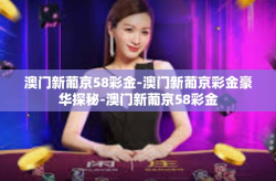 澳门新葡京58彩金-澳门新葡京彩金豪华探秘-澳门新葡京58彩金