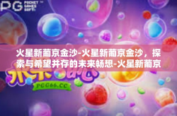 火星新葡京金沙-火星新葡京金沙，探索与希望并存的未来畅想-火星新葡京金沙