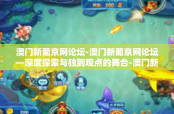 澳门新葡京网论坛-澳门新葡京网论坛—深度探索与独到观点的舞台-澳门新葡京网论坛