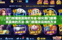 澳门新葡京赢钱的方法-探究澳门新葡京赢钱的方法-澳门新葡京赢钱的方法