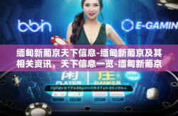 缅甸新葡京天下信息-缅甸新葡京及其相关资讯，天下信息一览-缅甸新葡京天下信息