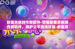 新葡京棋牌作弊软件-警惕新葡京棋牌作弊软件，维护公平竞技环境-新葡京棋牌作弊软件