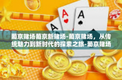 葡京赌场葡京新赌场-葡京赌场，从传统魅力到新时代的探索之旅-葡京赌场葡京新赌场