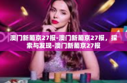 澳门新葡京27报-澳门新葡京27报，探索与发现-澳门新葡京27报