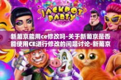 新葡京能用ce修改吗-关于新葡京是否能使用CE进行修改的问题讨论-新葡京能用ce修改吗