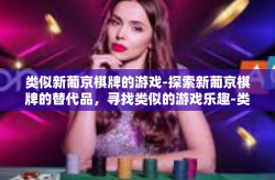 类似新葡京棋牌的游戏-探索新葡京棋牌的替代品，寻找类似的游戏乐趣-类似新葡京棋牌的游戏