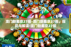 澳门新葡京27报-澳门新葡京27报，探究与解读-澳门新葡京27报