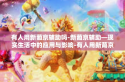 有人用新葡京辅助吗-新葡京辅助—现实生活中的应用与影响-有人用新葡京辅助吗