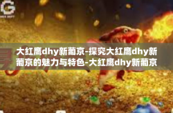 大红鹰dhy新葡京-探究大红鹰dhy新葡京的魅力与特色-大红鹰dhy新葡京