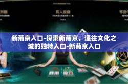 新葡京入口-探索新葡京，通往文化之城的独特入口-新葡京入口