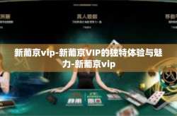 新葡京vip-新葡京VIP的独特体验与魅力-新葡京vip