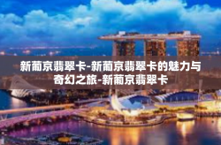 新葡京翡翠卡-新葡京翡翠卡的魅力与奇幻之旅-新葡京翡翠卡