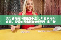 澳门新葡京网投官网-澳门新葡京网投官网，探索在线博彩的新世界-澳门新葡京网投官网