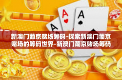 新澳门葡京赌场筹码-探索新澳门葡京赌场的筹码世界-新澳门葡京赌场筹码