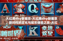 大红鹰dhy新葡京-大红鹰dhy新葡京，新时代的文化与娱乐体验之旅-大红鹰dhy新葡京