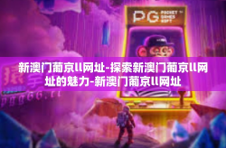 新澳门葡京ll网址-探索新澳门葡京ll网址的魅力-新澳门葡京ll网址