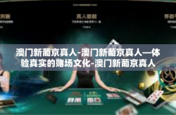 澳门新葡京真人-澳门新葡京真人—体验真实的赌场文化-澳门新葡京真人