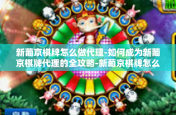 新葡京棋牌怎么做代理-如何成为新葡京棋牌代理的全攻略-新葡京棋牌怎么做代理
