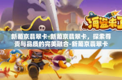 新葡京翡翠卡-新葡京翡翠卡，探索尊贵与品质的完美融合-新葡京翡翠卡