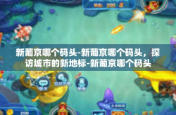 新葡京哪个码头-新葡京哪个码头，探访城市的新地标-新葡京哪个码头