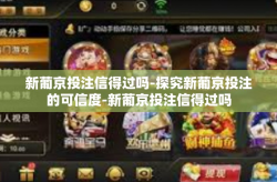 新葡京投注信得过吗-探究新葡京投注的可信度-新葡京投注信得过吗